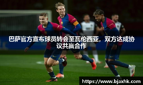 巴萨官方宣布球员转会至瓦伦西亚，双方达成协议共赢合作
