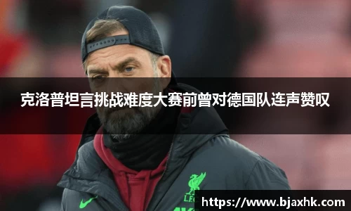 克洛普坦言挑战难度大赛前曾对德国队连声赞叹
