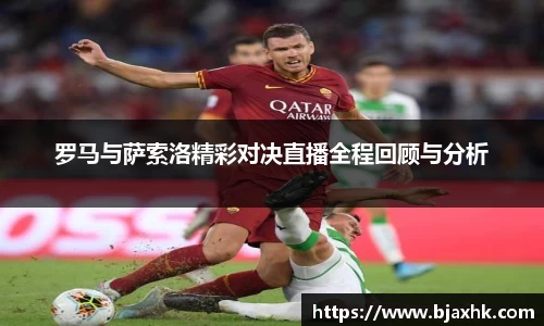 罗马与萨索洛精彩对决直播全程回顾与分析