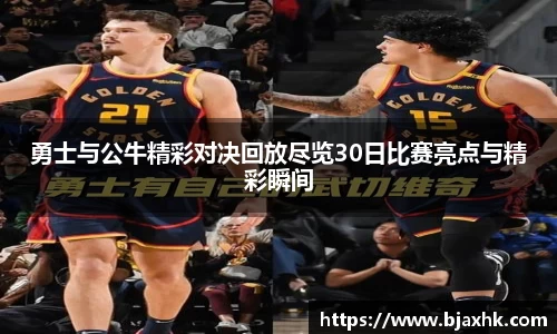 勇士与公牛精彩对决回放尽览30日比赛亮点与精彩瞬间