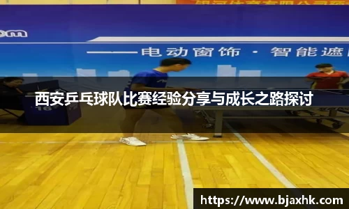 西安乒乓球队比赛经验分享与成长之路探讨